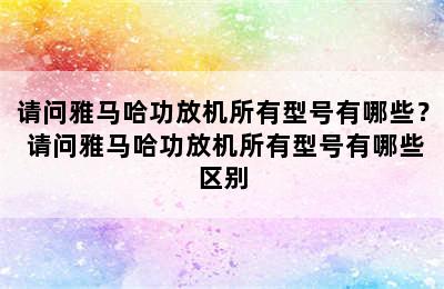 请问雅马哈功放机所有型号有哪些？ 请问雅马哈功放机所有型号有哪些区别